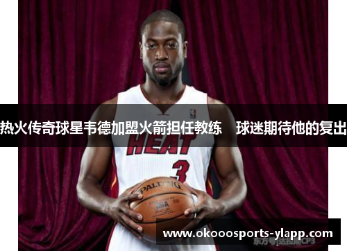 热火传奇球星韦德加盟火箭担任教练　球迷期待他的复出